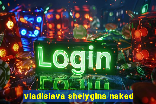 vladislava shelygina naked